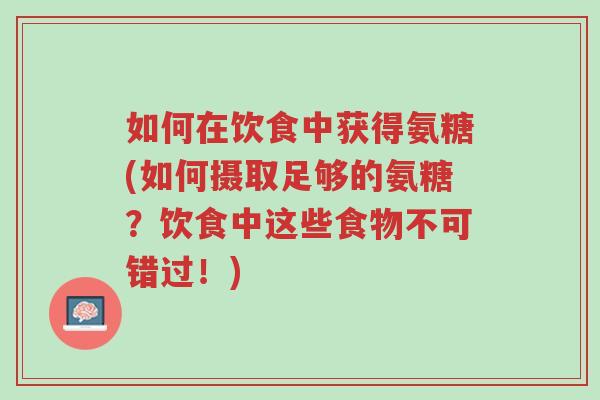 如何在饮食中获得氨糖(如何摄取足够的氨糖?饮食中这些食物不可错过!)-第1张图片-超越 如何在饮食中获得氨糖(如何摄取足够的氨糖?饮食中这些食物不可错过!)-第1张图片-超越