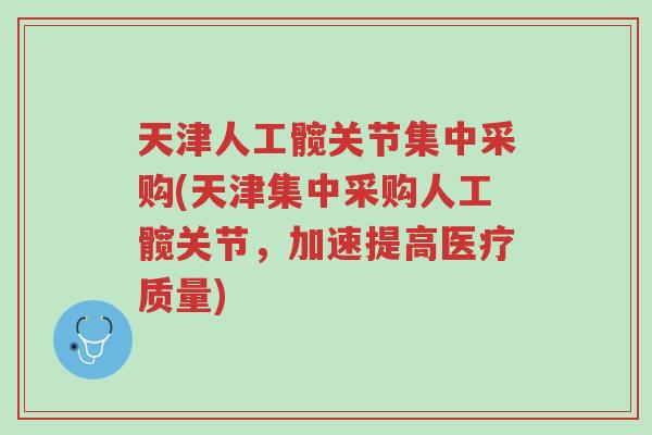 天津人工髋关节集中采购(天津集中采购人工髋关节,加速提高医疗质量)-第1张图片-超越 天津人工髋关节集中采购(天津集中采购人工髋关节,加速提高医疗质量)-第1张图片-超越