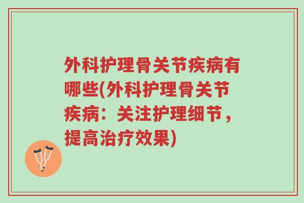 外科护理骨关节疾病有哪些(外科护理骨关节疾病：关注护理细节，提高治疗效果)-第1张图片-超越