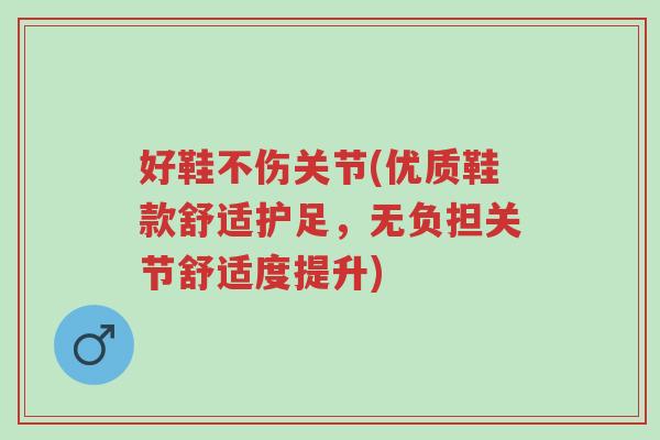 好鞋不伤关节(优质鞋款舒适护足,无负担关节舒适度提升)-第1张图片-超越 好鞋不伤关节(优质鞋款舒适护足,无负担关节舒适度提升)-第1张图片-超越