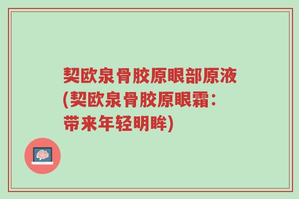 契欧泉骨胶原眼部原液(契欧泉骨胶原眼霜：带来年轻明眸)-第1张图片-超越