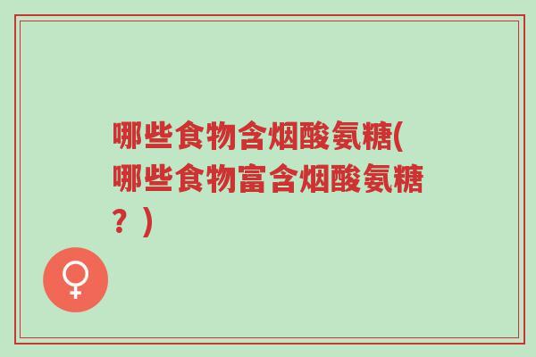 哪些食物含烟酸氨糖(哪些食物富含烟酸氨糖?)-第1张图片-超越 哪些食物含烟酸氨糖(哪些食物富含烟酸氨糖?)-第1张图片-超越