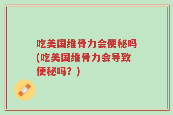 吃美国维骨力会便秘吗(吃美国维骨力会导致便秘吗?)-第1张图片-超越 吃美国维骨力会便秘吗(吃美国维骨力会导致便秘吗?)-第1张图片-超越