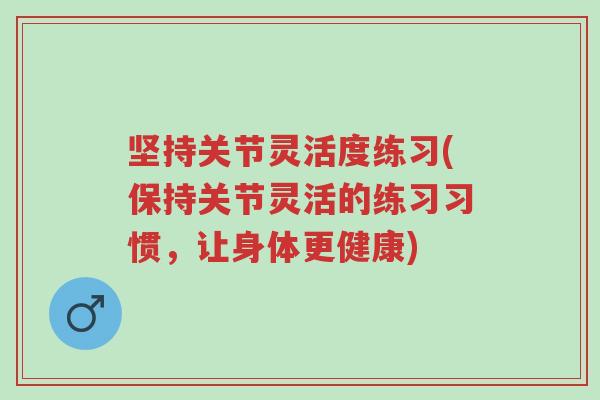 坚持关节灵活度练习(保持关节灵活的练习习惯,让身体更健康)-第1张图片-超越 坚持关节灵活度练习(保持关节灵活的练习习惯,让身体更健康)-第1张图片-超越