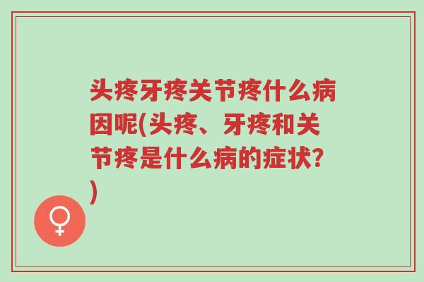头疼牙疼关节疼什么病因呢(头疼、牙疼和关节疼是什么病的症状?)-第1张图片-超越 头疼牙疼关节疼什么病因呢(头疼、牙疼和关节疼是什么病的症状?)-第1张图片-超越