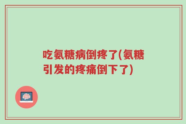 吃氨糖病倒疼了(氨糖引发的疼痛倒下了)-第1张图片-超越 吃氨糖病倒疼了(氨糖引发的疼痛倒下了)-第1张图片-超越