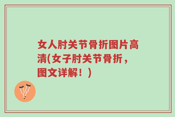 女人肘关节骨折图片高清(女子肘关节骨折,图文详解!)-第1张图片-超越 女人肘关节骨折图片高清(女子肘关节骨折,图文详解!)-第1张图片-超越