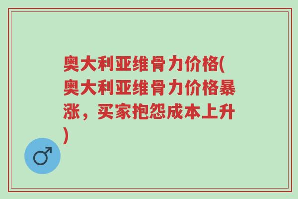 奥大利亚维骨力价格(奥大利亚维骨力价格暴涨，买家抱怨成本上升)-第1张图片-超越