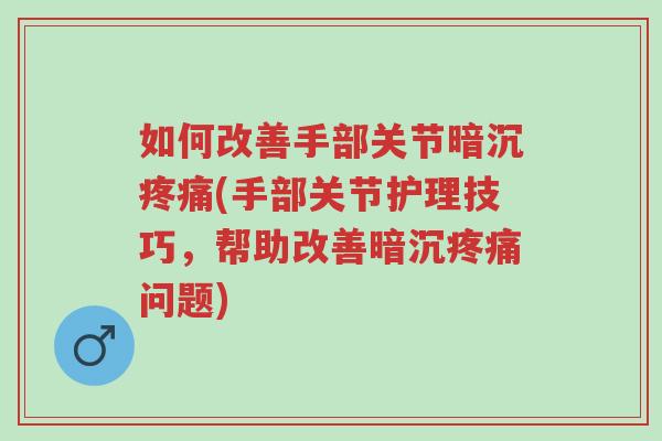 如何改善手部关节暗沉疼痛(手部关节护理技巧，帮助改善暗沉疼痛问题)-第1张图片-超越