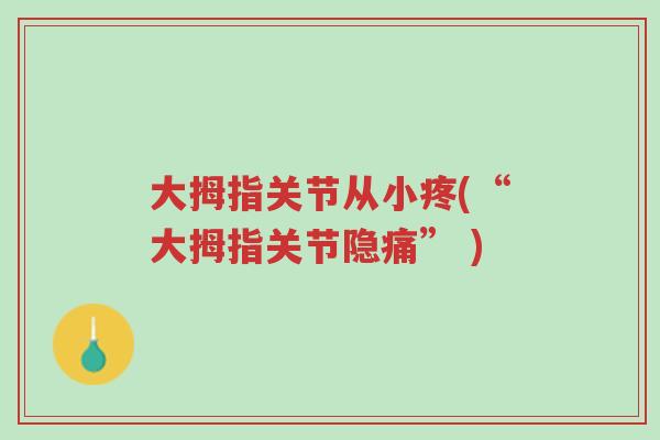 大拇指关节从小疼(“大拇指关节隐痛” )-第1张图片-超越 大拇指关节从小疼(“大拇指关节隐痛” )-第1张图片-超越