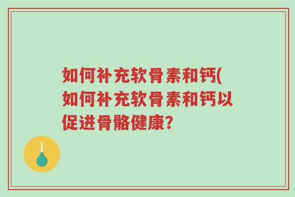 如何补充软骨素和钙(如何补充软骨素和钙以促进骨骼健康?-第1张图片-超越 如何补充软骨素和钙(如何补充软骨素和钙以促进骨骼健康?-第1张图片-超越