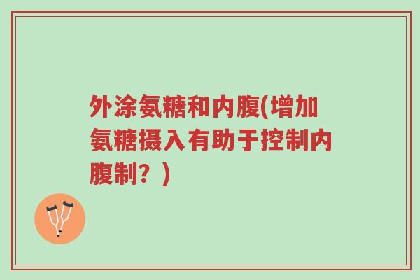外涂氨糖和内腹(增加氨糖摄入有助于控制内腹制？)-第1张图片-超越