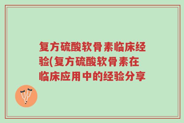 复方硫酸软骨素临床经验(复方硫酸软骨素在临床应用中的经验分享-第1张图片-超越