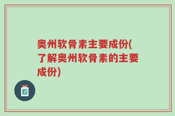 奥州软骨素主要成份(了解奥州软骨素的主要成份)-第1张图片-超越 奥州软骨素主要成份(了解奥州软骨素的主要成份)-第1张图片-超越