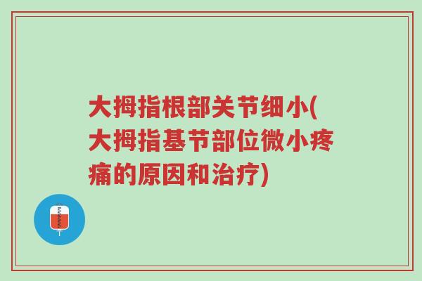 大拇指根部关节细小(大拇指基节部位微小疼痛的原因和治疗)-第1张图片-超越 大拇指根部关节细小(大拇指基节部位微小疼痛的原因和治疗)-第1张图片-超越