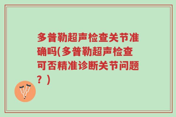 多普勒超声检查关节准确吗(多普勒超声检查可否精准诊断关节问题?)-第1张图片-超越 多普勒超声检查关节准确吗(多普勒超声检查可否精准诊断关节问题?)-第1张图片-超越