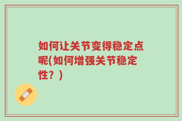 如何让关节变得稳定点呢(如何增强关节稳定性?)-第1张图片-超越 如何让关节变得稳定点呢(如何增强关节稳定性?)-第1张图片-超越