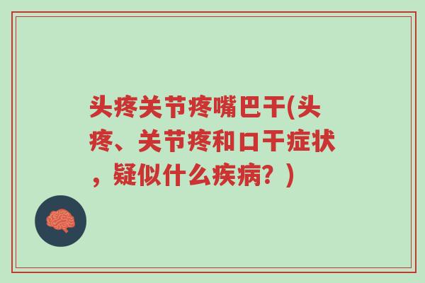 头疼关节疼嘴巴干(头疼、关节疼和口干症状,疑似什么疾病?)-第1张图片-超越 头疼关节疼嘴巴干(头疼、关节疼和口干症状,疑似什么疾病?)-第1张图片-超越