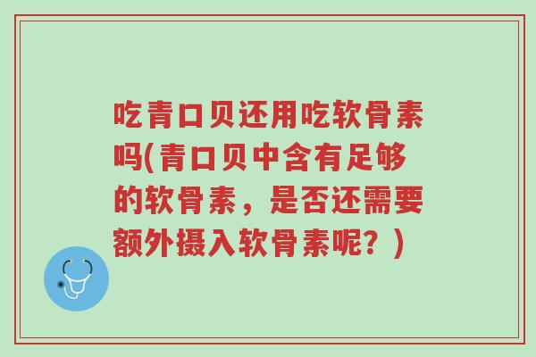吃青口贝还用吃软骨素吗(青口贝中含有足够的软骨素,是否还需要额外摄入软骨素呢?)-第1张图片-超越 吃青口贝还用吃软骨素吗(青口贝中含有足够的软骨素,是否还需要额外摄入软骨素呢?)-第1张图片-超越