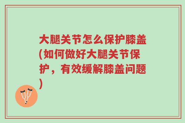 大腿关节怎么保护膝盖(如何做好大腿关节保护,有效缓解膝盖问题)-第1张图片-超越 大腿关节怎么保护膝盖(如何做好大腿关节保护,有效缓解膝盖问题)-第1张图片-超越