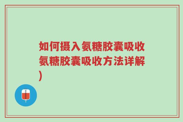 如何摄入氨糖胶囊吸收氨糖胶囊吸收方法详解)-第1张图片-超越 如何摄入氨糖胶囊吸收氨糖胶囊吸收方法详解)-第1张图片-超越