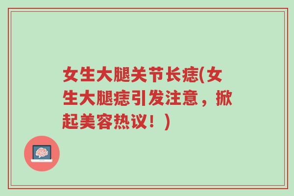 女生大腿关节长痣(女生大腿痣引发注意,掀起美容热议!)-第1张图片-超越 女生大腿关节长痣(女生大腿痣引发注意,掀起美容热议!)-第1张图片-超越