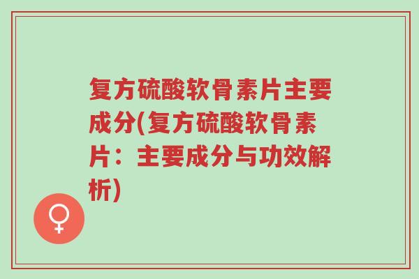 复方硫酸软骨素片主要成分(复方硫酸软骨素片:主要成分与功效解析)-第1张图片-超越 复方硫酸软骨素片主要成分(复方硫酸软骨素片:主要成分与功效解析)-第1张图片-超越