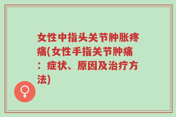 女性中指头关节肿胀疼痛(女性手指关节肿痛:症状、原因及治疗方法)-第1张图片-超越 女性中指头关节肿胀疼痛(女性手指关节肿痛:症状、原因及治疗方法)-第1张图片-超越