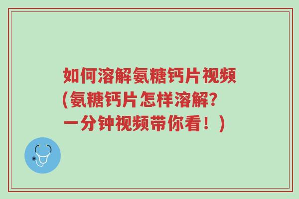 如何溶解氨糖钙片视频(氨糖钙片怎样溶解?一分钟视频带你看!)-第1张图片-超越 如何溶解氨糖钙片视频(氨糖钙片怎样溶解?一分钟视频带你看!)-第1张图片-超越