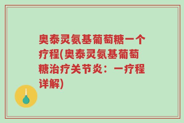 奥泰灵氨基葡萄糖一个疗程(奥泰灵氨基葡萄糖治疗关节炎:一疗程详解)-第1张图片-超越 奥泰灵氨基葡萄糖一个疗程(奥泰灵氨基葡萄糖治疗关节炎:一疗程详解)-第1张图片-超越