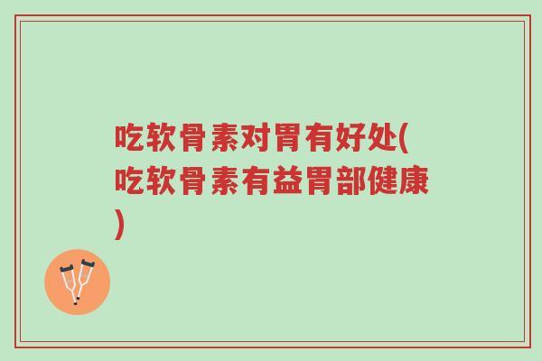 吃软骨素对胃有好处(吃软骨素有益胃部健康)-第1张图片-超越 吃软骨素对胃有好处(吃软骨素有益胃部健康)-第1张图片-超越