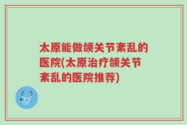 太原能做颌关节紊乱的医院(太原治疗颌关节紊乱的医院推荐)-第1张图片-超越 太原能做颌关节紊乱的医院(太原治疗颌关节紊乱的医院推荐)-第1张图片-超越