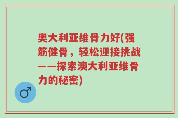 奥大利亚维骨力好(强筋健骨,轻松迎接挑战——探索澳大利亚维骨力的秘密)-第1张图片-超越 奥大利亚维骨力好(强筋健骨,轻松迎接挑战——探索澳大利亚维骨力的秘密)-第1张图片-超越