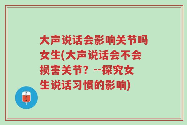 大声说话会影响关节吗女生(大声说话会不会损害关节?--探究女生说话习惯的影响)-第1张图片-超越 大声说话会影响关节吗女生(大声说话会不会损害关节?--探究女生说话习惯的影响)-第1张图片-超越