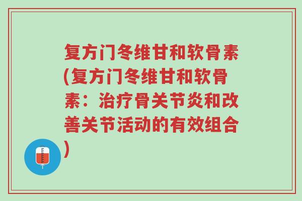 复方门冬维甘和软骨素(复方门冬维甘和软骨素:治疗骨关节炎和改善关节活动的有效组合)-第1张图片-超越 复方门冬维甘和软骨素(复方门冬维甘和软骨素:治疗骨关节炎和改善关节活动的有效组合)-第1张图片-超越