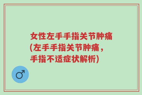 女性左手手指关节肿痛(左手手指关节肿痛，手指不适症状解析)-第1张图片-超越