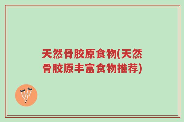 天然骨胶原食物(天然骨胶原丰富食物推荐)-第1张图片-超越