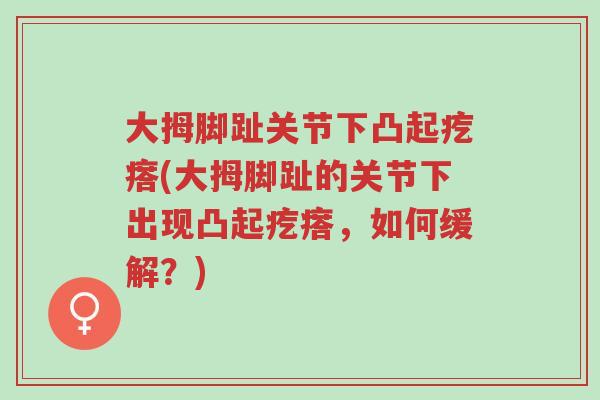 大拇脚趾关节下凸起疙瘩(大拇脚趾的关节下出现凸起疙瘩,如何缓解?)-第1张图片-超越 大拇脚趾关节下凸起疙瘩(大拇脚趾的关节下出现凸起疙瘩,如何缓解?)-第1张图片-超越