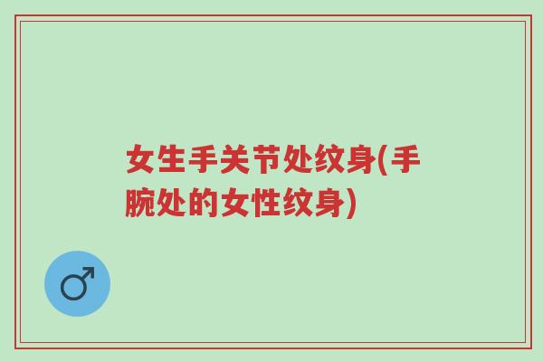 女生手关节处纹身(手腕处的女性纹身)-第1张图片-超越 女生手关节处纹身(手腕处的女性纹身)-第1张图片-超越