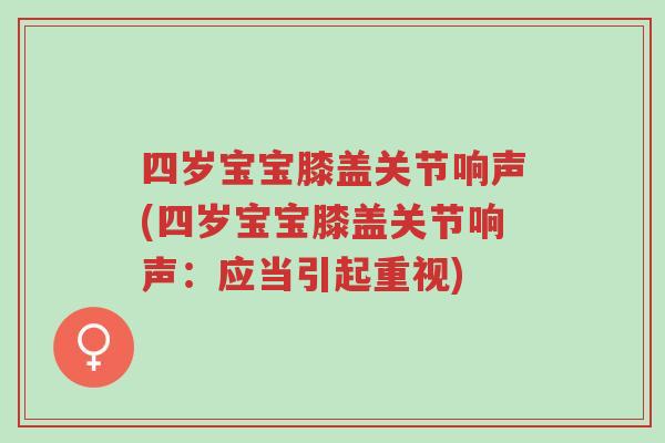 四岁宝宝膝盖关节响声(四岁宝宝膝盖关节响声:应当引起重视)-第1张图片-超越 四岁宝宝膝盖关节响声(四岁宝宝膝盖关节响声:应当引起重视)-第1张图片-超越