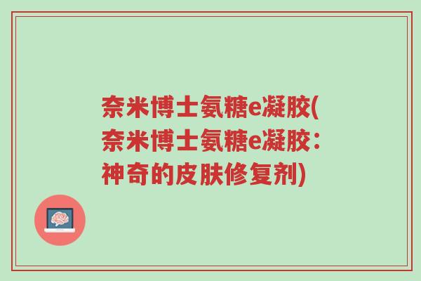 奈米博士氨糖e凝胶(奈米博士氨糖e凝胶:神奇的皮肤修复剂)-第1张图片-超越 奈米博士氨糖e凝胶(奈米博士氨糖e凝胶:神奇的皮肤修复剂)-第1张图片-超越