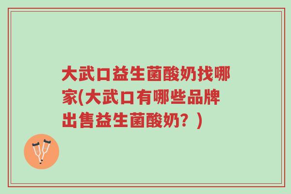 大武口益生菌酸奶找哪家(大武口有哪些品牌出售益生菌酸奶？)-第1张图片-超越