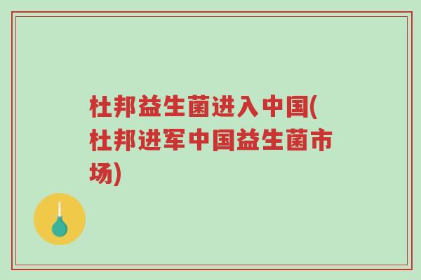 杜邦益生菌进入中国(杜邦进军中国益生菌市场)-第1张图片-超越 杜邦益生菌进入中国(杜邦进军中国益生菌市场)-第1张图片-超越
