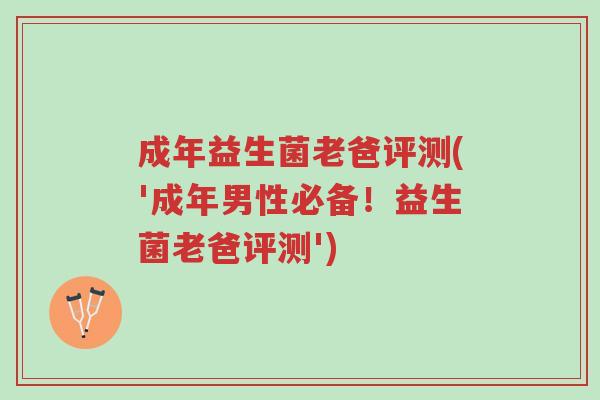 成年益生菌老爸评测('成年男性必备！益生菌老爸评测')-第1张图片-超越