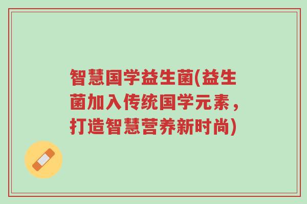 智慧国学益生菌(益生菌加入传统国学元素,打造智慧营养新时尚)-第1张图片-超越 智慧国学益生菌(益生菌加入传统国学元素,打造智慧营养新时尚)-第1张图片-超越