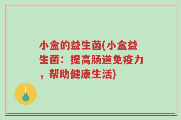 小盒的益生菌(小盒益生菌：提高肠道免疫力，帮助健康生活)-第1张图片-超越