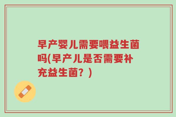 早产婴儿需要喂益生菌吗(早产儿是否需要补充益生菌?)-第1张图片-超越 早产婴儿需要喂益生菌吗(早产儿是否需要补充益生菌?)-第1张图片-超越
