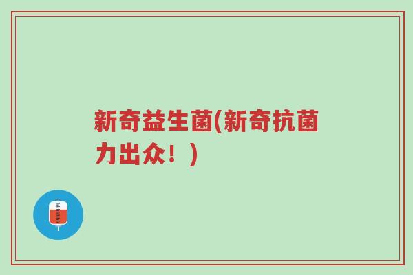 新奇益生菌(新奇抗菌力出众!)-第1张图片-超越 新奇益生菌(新奇抗菌力出众!)-第1张图片-超越