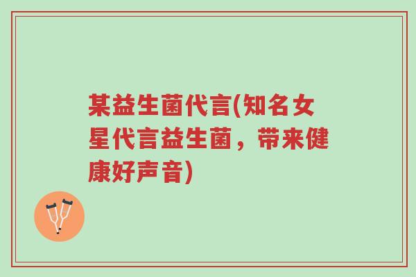某益生菌代言(知名女星代言益生菌,带来健康好声音)-第1张图片-超越 某益生菌代言(知名女星代言益生菌,带来健康好声音)-第1张图片-超越