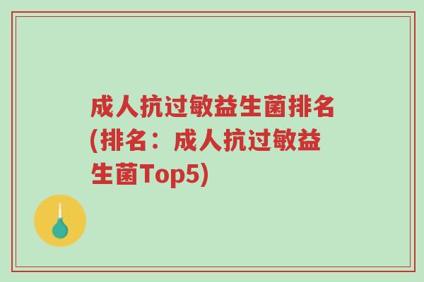 成人抗过敏益生菌排名(排名：成人抗过敏益生菌Top5)-第1张图片-超越